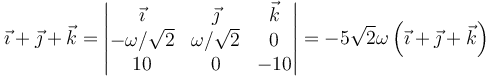 \vec{\imath}+\vec{\jmath}+\vec{k}=\left|\begin{matrix}\vec{\imath} & \vec{\jmath} & \vec{k} \\ -\omega/\sqrt{2} & \omega/\sqrt{2} & 0 \\ 10 & 0 & -10\end{matrix}\right| = -5\sqrt{2}\omega \left(\vec{\imath}+\vec{\jmath}+\vec{k}\right)