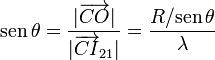 \mathrm{sen}\!\ \theta=\frac{|\overrightarrow{CO}|}{|\overrightarrow{CI}_{21}|}=\frac{R/\mathrm{sen}\!\ \theta}{\lambda}