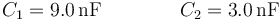 C_1=9.0\,\mathrm{nF}\qquad\qquad C_2=3.0\,\mathrm{nF}