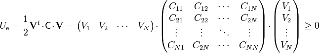 U_\mathrm{e}=\frac{1}{2}\mathbf{V}^t\cdot\mathsf{C}\cdot\mathbf{V} = \begin{pmatrix}
   {{V_1}}  &  {{V_2}}  & \cdots &  {{V_N}}
\end{pmatrix}\cdot\begin{pmatrix}
   {{C_{11}}} & {{C_{12}}} &  \cdots  & {{C_{1N}}}  \\
   {{C_{21}}} & {{C_{22}}} &  \cdots  & {{C_{2N}}}  \\
    \vdots  &  \vdots  &  \ddots  &  \vdots   \\
   {{C_{N1}}} & {{C_{2N}}} &  \cdots  & {{C_{NN}}}  \\
\end{pmatrix}\cdot\begin{pmatrix}
   {{V_1}}  \\
   {{V_2}}  \\
    \vdots   \\
   {{V_N}}  \\
\end{pmatrix}\geq 0
