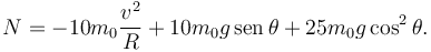 
N = -10m_0\dfrac{v^2}{R} + 10m_0g\,\mathrm{sen}\,\theta +  25m_0g\cos^2\theta.
