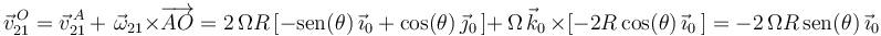 
\vec{v}^{\, O}_{21}=\vec{v}^{\, A}_{21}\,+\,\,\vec{\omega}_{21}\times\overrightarrow{AO}=2\,\Omega R\left[-\mathrm{sen}(\theta)\,\vec{\imath}_0+\mathrm{cos}(\theta)\,\vec{\jmath}_0\,\right]+\,\Omega\,\vec{k}_0\,\times[-2R\,\mathrm{cos}(\theta)\,\vec{\imath}_0\,]=
-2\,\Omega R\,\mathrm{sen}(\theta)\,\vec{\imath}_0
