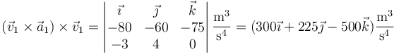 (\vec{v}_1\times\vec{a}_1)\times\vec{v}_1=\left|\begin{matrix}\vec{\imath} & \vec{\jmath} & \vec{k} \\ -80 & -60 & -75 \\ -3 & 4 & 0 \end{matrix}\right|\frac{\mathrm{m}^3}{\mathrm{s}^4}=(300\vec{\imath}+225\vec{\jmath}-500\vec{k})\frac{\mathrm{m}^3}{\mathrm{s}^4}