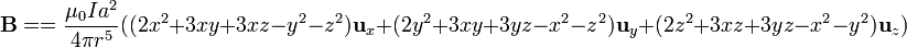 \mathbf{B}=
=\frac{\mu_0Ia^2}{4\pi r^5}((2x^2+3xy+3xz-y^2-z^2)\mathbf{u}_x+(2y^2+3xy+3yz-x^2-z^2)\mathbf{u}_y+(2z^2+3xz+3yz-x^2-y^2)\mathbf{u}_z)