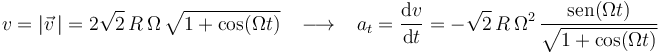 
v=|\vec{v}\,|=2\sqrt{2}\,R\,\Omega\,\sqrt{1+\mathrm{cos}(\Omega t)}\,\,\,\,\,\longrightarrow\,\,\,\,\,a_t=\displaystyle\frac{\mathrm{d}v}{\mathrm{d}t}=-\sqrt{2}\,R\,\Omega^2\,\displaystyle\frac{\mathrm{sen}(\Omega t)}{\sqrt{1+\mathrm{cos}(\Omega t)}}
