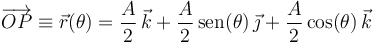 
\overrightarrow{OP}\equiv\vec{r}(\theta)=\frac{A}{2}\,\vec{k}+\frac{A}{2}\,\mathrm{sen}(\theta)\,\vec{\jmath}+\frac{A}{2}\,\mathrm{cos}(\theta)\,\vec{k}
