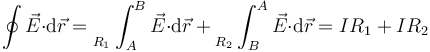 \oint\vec{E}{\cdot}\mathrm{d}\vec{r}=\Big._{R_1}\int_{A}^B\vec{E}{\cdot}\mathrm{d}\vec{r}+\Big._{R_2}\int_{B}^A\vec{E}{\cdot}\mathrm{d}\vec{r}=IR_1+IR_2