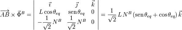 
\overrightarrow{AB}\times\vec{\Phi}^B =
\left|
\begin{array}{ccc}
\vec{\imath} & \vec{\jmath} & \vec{k} \\
L\cos\theta_{eq} & \mathrm{sen}\,\theta_{eq} & 0\\
-\dfrac{1}{\sqrt{2}}\,N^B & \dfrac{1}{\sqrt{2}}\,N^B & 0
\end{array}
\right|
= \dfrac{1}{\sqrt{2}}\,L\,N^B\,(\mathrm{sen}\,\theta_{eq} + \cos\theta_{eq})\,\vec{k}
