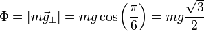 \Phi = \left|m\vec{g}_\perp\right| = m g \cos\left(\frac{\pi}{6}\right) = mg\frac{\sqrt{3}}{2}