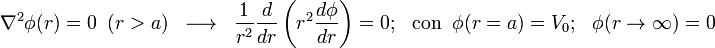 \nabla^2\phi(r)=0\;\;(r>a)\;\;\longrightarrow\;\;\frac{1}{r^2}\frac{d}{dr}\left(r^2\frac{d\phi}{dr}\right)=0\mathbf{;}\;\;\;\mathrm{con}\;\;\phi(r=a)=V_0\mathbf{;}\;\;\;\phi(r\rightarrow\infty)=0