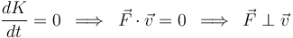 
\frac{dK}{dt}=0\,\,\,\Longrightarrow\,\,\,\vec{F}\cdot\vec{v}=0\,\,\,\Longrightarrow\,\,\,\vec{F}\perp\vec{v}
