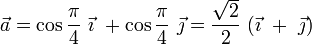 \vec{a}=\cos\frac{\pi}{4}\ \vec{\imath}\ +\cos \frac{\pi}{4}\ \vec{\jmath}=\frac{\sqrt{2}}{2}\ (\vec{\imath}\ +\  \vec{\jmath})