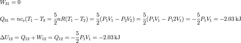 
\begin{array}{l}
\displaystyle W_{31} = 0 \\ \\
\displaystyle Q_{31} = nc_v(T_1-T_3= \frac{5}{2}nR(T_1-T_2) = \frac{5}{2}(P_1V_1-P_2V_2) = \frac{5}{2}(P_1V_1-P_12V_1) = -\frac{5}{2}P_1V_1 = -2.03\,\mathrm{kJ} \\ \\
\displaystyle\Delta U_{12} = Q_{12} +W_{12} = Q_{12} = -\frac{5}{2}P_1V_1 = -2.03\,\mathrm{kJ}
\end{array}
