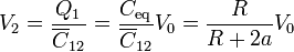 V_2 = \frac{Q_1}{\overline{C}_{12}}= \frac{C_\mathrm{eq}}{\overline{C}_{12}}V_0 = \frac{R}{R+2a}V_0