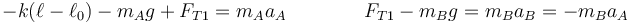 -k(\ell-\ell_0)-m_Ag+F_{T1}=m_Aa_A\qquad\qquad F_{T1}-m_Bg=m_B a_B = -m_Ba_A