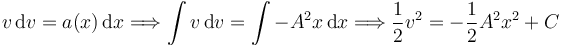 
v\,\mathrm{d}v = a(x)\,\mathrm{d}x
\Longrightarrow
\int v\,\mathrm{d}v = \int -A^2x\,\mathrm{d}x
\Longrightarrow
\dfrac{1}{2}v^2 = -\dfrac{1}{2}A^2x^2 + C
