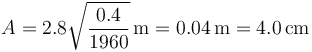 A = 2.8\sqrt{\frac{0.4}{1960}}\,\mathrm{m}=0.04\,\mathrm{m}=4.0\,\mathrm{cm}