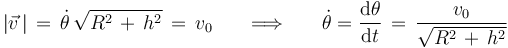 |\vec{v}\,|\,=\,\dot{\theta}\,\sqrt{R^2\,+\,h^2}\,=\,v_0\,\,\,\,\,\,\,\,\,\,\Longrightarrow\,\,\,\,\,\,\,\,\,\,
\dot{\theta}=\frac{\mathrm{d}\theta}{\mathrm{d}t}\,=\,\frac{v_0}{\sqrt{R^2\,+\,h^2}}