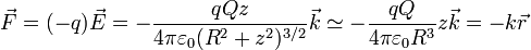 \vec{F} = (-q)\vec{E}=-\frac{qQ z}{4\pi\varepsilon_0(R^2+z^2)^{3/2}}\vec{k}\simeq -\frac{qQ}{4\pi\varepsilon_0 R^3}z\vec{k}=-k\vec{r}