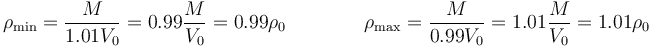 \rho_\mathrm{min}=\frac{M}{1.01V_0}=0.99\frac{M}{V_0}=0.99\rho_0\qquad\qquad \rho_\mathrm{max}=\frac{M}{0.99V_0}=1.01\frac{M}{V_0}=1.01\rho_0