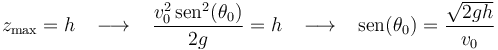 
z_{\mathrm{max}}=h\,\,\,\,\,\longrightarrow\,\,\,\,\,\frac{v_0^2\,\mathrm{sen}^2(\theta_0)}{2g}=h\,\,\,\,\,\longrightarrow\,\,\,\,\,\mathrm{sen}(\theta_0)=\frac{\sqrt{2gh}}{v_0}
