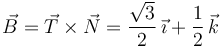 
\vec{B} = \vec{T}\times\vec{N} = \dfrac{\sqrt{3}}{2}\,\vec{\imath} + \dfrac{1}{2}\,\vec{k}
