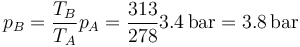 p_B = \frac{T_B}{T_A}p_A = \frac{313}{278}3.4\,\mathrm{bar} = 3.8\,\mathrm{bar}
