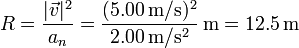 R = \frac{|\vec{v}|^2}{a_n}= \frac{(5.00\,\mathrm{m}/\mathrm{s})^2}{2.00\,\mathrm{m}/\mathrm{s}^2}\,\mathrm{m}=12.5\,\mathrm{m}