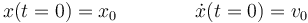 x(t=0) = x_0\qquad\qquad \dot{x}(t=0)=v_0