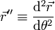 \vec{r}''\equiv \frac{\mathrm{d}^2\vec{r}}{\mathrm{d}\theta^2}