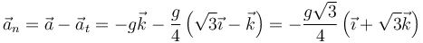 \vec{a}_n = \vec{a}-\vec{a}_t=-g\vec{k}-\frac{g}{4}\left(\sqrt{3}\vec{\imath}-\vec{k}\right)=-\frac{g\sqrt{3}}{4}\left(\vec{\imath}+\sqrt{3}\vec{k}\right)