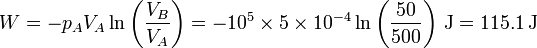 W = -p_AV_A\ln\left(\frac{V_B}{V_A}\right)= -10^5\times 5\times 10^{-4}\ln\left(\frac{50}{500}\right)\,\mathrm{J}=115.1\,\mathrm{J}