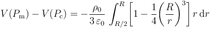 V(P_\mathrm{m})-V(P_\mathrm{c})=-\frac{\rho_0}{3\!\ \varepsilon_0}\!\ \int_{R/2}^{R}\!\bigg[1-\frac{1}{4}\bigg(\frac{R}{r}\bigg)^3\bigg]\!\ r\!\ \mathrm{d}r