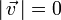 |\,\vec{v}\,|=0