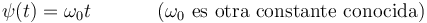 
\psi(t)=\omega_0 t \,\,\,\,\,\,\,\,\,\,\,\,\,\,\,\,\,\,\,\, \mathrm{(}\omega_0\,\,\mathrm{es}\,\,\mathrm{otra}\,\,\mathrm{constante}\,\,\mathrm{conocida)}
