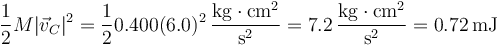 \frac{1}{2}M|\vec{v}_C|^2=\frac{1}{2}0.400(6.0)^2\,\frac{\mathrm{kg}\cdot\mathrm{cm}^2}{\mathrm{s}^2}=7.2\,\frac{\mathrm{kg}\cdot\mathrm{cm}^2}{\mathrm{s}^2}=0.72\,\mathrm{mJ}