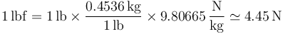 1\,\mathrm{lbf} = 1\,\mathrm{lb}\times\frac{0.4536\,\mathrm{kg}}{1\,\mathrm{lb}}\times 9.80665\,\frac{\mathrm{N}}{\mathrm{kg}} \simeq 4.45\,\mathrm{N}