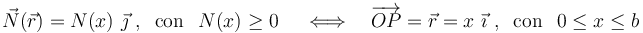 \vec{N}(\vec{r})=N(x)\ \vec{\jmath}\ \mathrm{,}\;\;\, \mathrm{con}\;\;\,N(x)\geq 0 \;\quad\Longleftrightarrow\quad \overrightarrow{OP}=\vec{r}=x\ \vec{\imath}\ \mathrm{,}\;\;\, \mathrm{con}\;\;\, 0\leq x\leq b