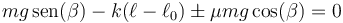 mg\,\mathrm{sen}(\beta) - k(\ell-\ell_0)\pm \mu mg \cos(\beta) = 0