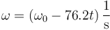 \omega = \left(\omega_0-76.2 t\right)\frac{1}{\mathrm{s}}