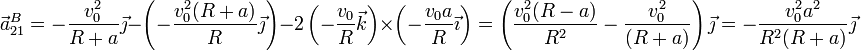 \vec{a}^B_{21}=-\frac{v_0^2}{R+a}\vec{\jmath}-\left(-\frac{v_0^2(R+a)}{R}\vec{\jmath}\right)-2\left(-\frac{v_0}{R}\vec{k}\right)\times\left(-\frac{v_0a}{R}\vec{\imath}\right) = \left(\frac{v_0^2(R-a)}{R^2}-\frac{v_0^2}{(R+a)}\right)\vec{\jmath}=-\frac{v_0^2a^2}{R^2(R+a)}\vec{\jmath}