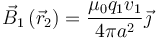 \vec{B}_1\left(\vec{r}_2\right) = \frac{\mu _0q_1v_1}{4\pi
a^2}\vec{\jmath}