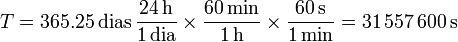 T = 365.25\,\mathrm{dias}\,\frac{24\,\mathrm{h}}{1\,\mathrm{dia}}\times\frac{60\,\mathrm{min}}{1\,\mathrm{h}}\times\frac{60\,\mathrm{s}}{1\,\mathrm{min}}=31\,557\,600\,\mathrm{s}