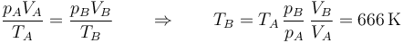 \frac{p_AV_A}{T_A}=\frac{p_BV_B}{T_B}\qquad \Rightarrow\qquad T_B = T_A\,\frac{p_B}{p_A}\,\frac{V_B}{V_A}= 666\,\mathrm{K}