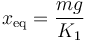 x_\mathrm{eq}=\frac{mg}{K_1}