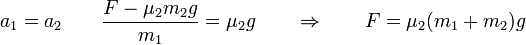 a_1 = a_2 \qquad \frac{F-\mu_2m_2g}{m_1}=\mu_2 g\qquad\Rightarrow\qquad F = \mu_2(m_1+m_2)g