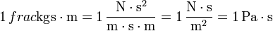 1\,frac{\mathrm{kg}}{\mathrm{s}\cdot\mathrm{m}} = 1\,\frac{\mathrm{N}\cdot\mathrm{s}^2}{\mathrm{m}\cdot\mathrm{s}\cdot \mathrm{m}} = 1\,\frac{\mathrm{N}\cdot\mathrm{s}}{\mathrm{m}^2} = 1\,\mathrm{Pa}\cdot\mathrm{s}