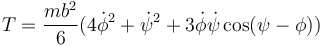 T=\frac{mb^2}{6}(4\dot{\phi}^2+\dot{\psi}^2+3\dot{\phi}\dot{\psi}\cos(\psi-\phi))