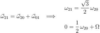 \vec{\omega}_{21}=\vec{\omega}_{20}+\vec{\omega}_{01}\,\,\,\,\,\Longrightarrow\,\,\,\,\,\begin{array}{l} \omega_{21}=\displaystyle\frac{\sqrt{3}}{2}\,\omega_{20} \\ \\ 0=\displaystyle\frac{1}{2}\,\omega_{20}+\Omega \end{array}