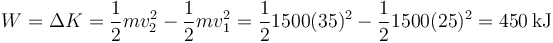 W=\Delta K = \frac{1}{2}m v_2^2 -\frac{1}{2}m v_1^2 = \frac{1}{2}1500(35)^2-\frac{1}{2}1500(25)^2=450\,\mathrm{kJ}